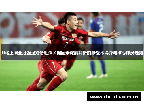 即将上演亚冠强强对话胜负关键因素深度解析前瞻战术博弈与核心球员走势 即将上演亚冠强强对话胜负关键因素深度解析前瞻战术博弈与核心球员走势
